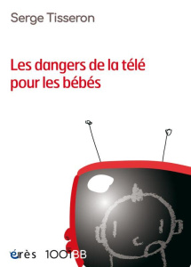 Les dangers de la télé pour les bébés. Non au formatage des cerveaux - Tisseron Serge