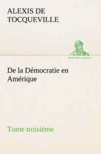 De la Démocratie en Amérique, tome troisième - Tocqueville Alexis de