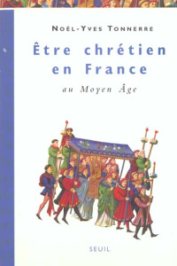 ETRE CHRETIEN EN FRANCE AU MOYEN AGE. Tome 1 - Tonnerre Noël-Yves