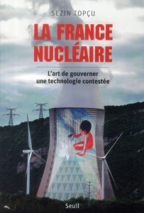 La France nucléaire. L'art de gouverner une technologie contestée - Topçu Sezin ; Pestre Dominique