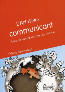 L'art d'être communicant. Avec les autres et avec soi-même - Tournebise Thierry