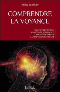 Comprendre la voyance. Réalité scientifique, conscience non-locale, capacités intuitives, la profess - Tournier Alexis