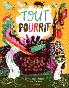 Tout pourrit. Découvre toutes sortes de décomposeurs grouillants, gluants, super cool et indispensab - Crow-Miller Britt ; Valasse Bruno ; Markovskaia Lu