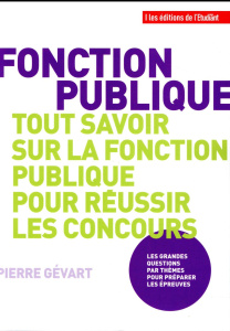 Tout savoir sur la fonction publique pour réussir les concours - Gévart Pierre