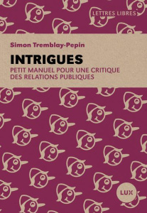 Intrigues. Petit manuel pour une critique des relations publiques - Tremblay-Pepin Simon