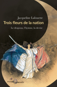 Trois fleurs de la nation. Le drapeau, l'hymne et la devise - Lalouette Jacqueline