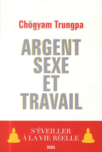 Argent, sexe et travail. S'éveiller à la vie réelle - Trungpa Chögyam ; Gimian Carolyn Rose ; Chödzin Ko