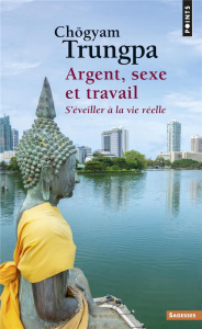 Argent, sexe et travail. S'éveiller à la vie réelle - Trungpa Chögyam ; Gimian Carolyn Rose ; Kohn Shera