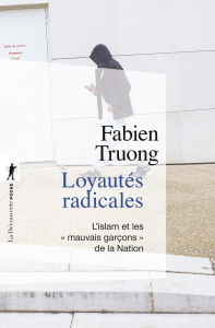 Loyautés radicales. L'islam et les "mauvais garçons" de la Nation - Truong Fabien