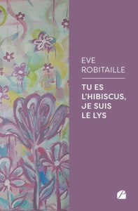 Tu es l'Hibiscus, je suis le Lys - Robitaille Eve