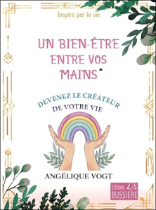 Un bien-être entre vos mains. Devenez le créateur de votre vie - Vogt Angélique