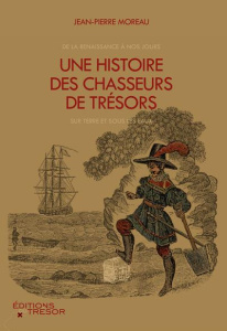 Une histoire des chasseurs de trésors. De la Renaissance à nos jours, sur terre et sous les eaux - Moreau Jean-Pierre