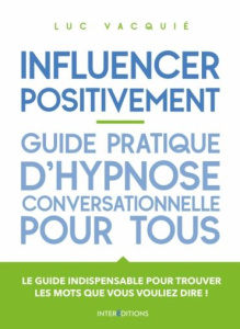 Influencer positivement. Guide pratique d'hypnose conversationnelle pour tous - Vacquié Luc