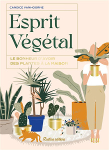 Esprit végétal. Le bonheur d'avoir des plantes à la maison - Vanhoorne Candice