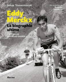 Eddy Merckx. La biographie ultime. Je voulais tout gagner - Vansevenant Johny ; Beenkens Rodrigo