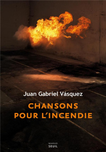 Chansons pour l'incendie - Vásquez Juan Gabriel ; Gugnon Isabelle
