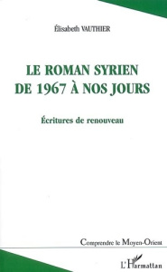 Le roman syrien de 1967 à nos jours. Ecritures de renouveau - Vauthier Elisabeth