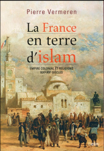 La France en terre d'islam. Empire colonial et religions, XIXe-XXe siècles - Vermeren Pierre