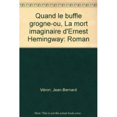 QUAND LE BUFFLE GROGNE... OU LA MORT IMAGINAIRE D'ERNEST HEMINGWAY - VERON JEAN-BERNARD