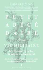Petit abécédaire de la vie militaire. Volume 3, La vie militaire : institutions, grades, fonctions, - Vial Hugues ; Bosser Jean-Pierre