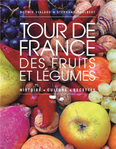 Tour de France des fruits et légumes. Histoire, culture, recettes - Vialard Noémie ; Houlbert Stéphane
