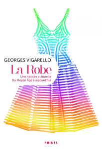 La Robe. Une histoire culturelle. Du Moyen Age à aujourd'hui - Vigarello Georges
