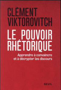 Le pouvoir rhétorique. Apprendre à convaincre et à décrypter les discours - Viktorovitch Clément