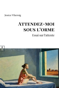 Attendez-moi sous l'orme. Essai sur l'attente - Vilarroig Jessica