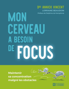 Mon cerveau a besoin de focus. Maintenir sa concentration malgré les obstacles - Vincent Annick ; Beaudoin Lorraine ; Hemptinne Del