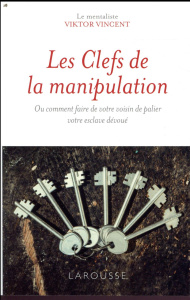 Les clefs de la manipulation. Ou comment faire de votre voisin de palier votre esclave dévoué - Vincent Viktor