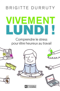 Vivement lundi ! Comprendre le stress pour être heureux au travail - Durruty Brigitte