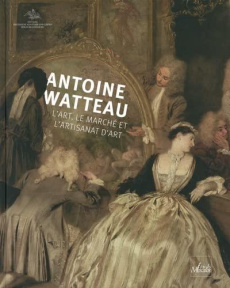 Antoine Watteau. L'art, le marché et l'artisanat d'art - Vogtherr Christoph Martin ; Canal Denis-Armand