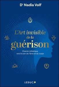 L'Art invisible de la guérison . Chemin initiatique vers le soin de l’âme et du corps - Volf Nadia ; Godiveau Isabelle