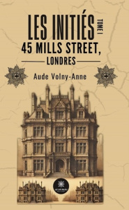 Les Initiés. Tome I : 45 Mills Street, Londres - Volny-anne Aude