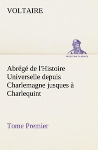 Abrégé de l'Histoire Universelle depuis Charlemagne jusques à Charlequint (Tome Premier) - VOLTAIRE