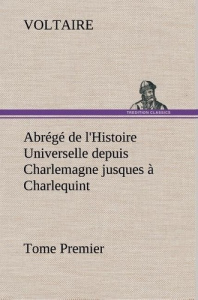 Abrégé de l'Histoire Universelle depuis Charlemagne jusques à Charlequint (Tome Premier) - VOLTAIRE