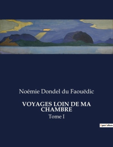 Voyages loin de ma chambre. Tome I - Dondel Du faouëdic noémie