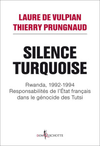 Silence Turquoise. Rwanda, 1992-1994, Responsabilités de l'Etat français dans le génocide des Tutsi - Vulpian Laure de ; Prungnaud Thierry