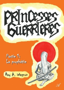 Princesses guerrières. Tome 1, La prophétie - Wagnon Ray A.