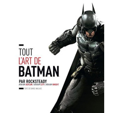 Tout l'art de Batman par Rocksteady. Arkham Asylum / Arkham City / Arkham Knight - Wallace Daniel ; Perdereau Cédric