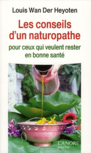 Les conseils d'un naturopathe. Pour ceux qui veulent rester en bonne santé - Wan der Heyoten Louis