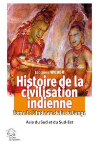 Histoire de la civilisation indienne. Tome 3 : L'Inde au-delà du Gange Asie du Sud et du Sud-Est - Weber Jacques