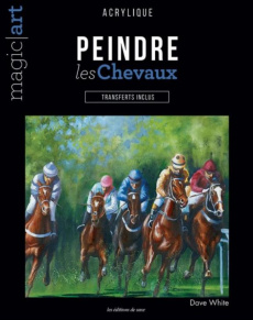 Peindre les chevaux. Acrylique - Transferts inclus - White David ; Rolland Sabine