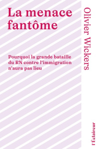 La menace fantôme. Pourquoi la grande bataille du RN contre l'immigration n'aura pas lieu - Wickers Olivier