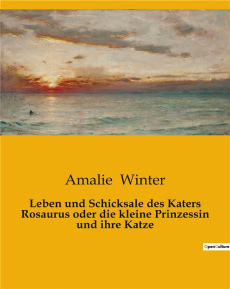 LEBEN UND SCHICKSALE DES KATERS ROSAURUS ODER DIE KLEINE PRINZESSIN UND IHRE KATZE - EIN MARCHEN UBE - WINTER AMALIE