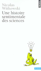 Une histoire sentimentale des sciences - Witkowski Nicolas