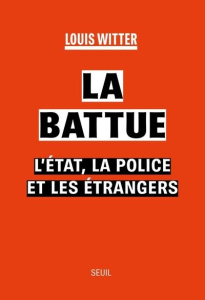 La battue. L'Etat, la police et les étrangers - Witter Louis
