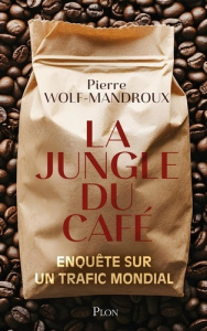 La Jungle du café. Enquête sur un trafic mondial - Wolf-Mandroux Pierre