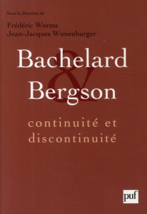 Bachelard et Bergson. Continuité et discontinuité ? Une relation philosophique au coeur du XXe siècl - Worms Frédéric ; Wunenburger Jean-Jacques