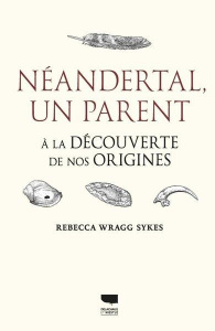 Néandertal, un parent. A la découverte de nos origines - Wragg Sykes Rebecca ; Richard Denis